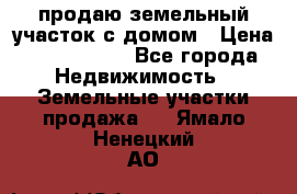 продаю земельный участок с домом › Цена ­ 1 500 000 - Все города Недвижимость » Земельные участки продажа   . Ямало-Ненецкий АО